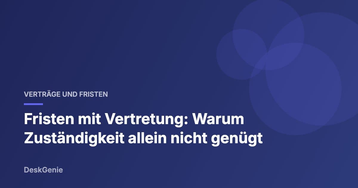 Fristen mit Vertretung: Warum Zuständigkeit allein nicht genügt